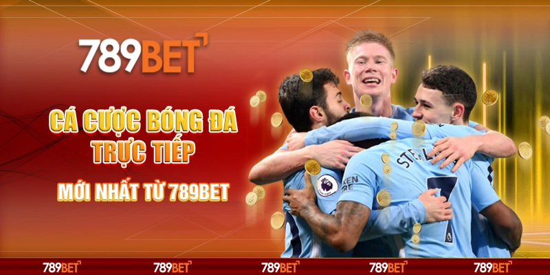 Cá Cược Bóng Đá Trực Tiếp Mới Nhất Từ 789BET