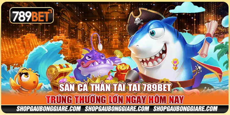 Săn cá thần tài tại 789BET - Trúng thưởng lớn ngay hôm nay