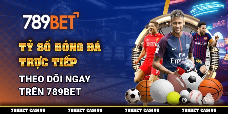 Tỷ Số Bóng Đá Trực Tiếp, Theo Dõi Ngay Trên 789BET