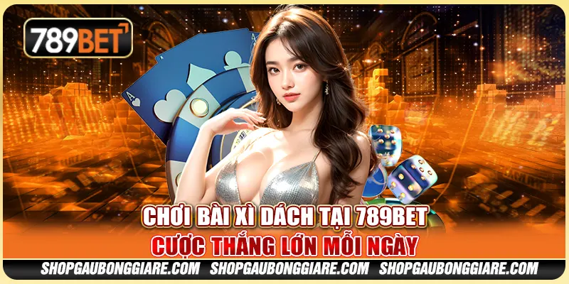 Chơi Bài Xì Dách Tại 789BET - Cược Thắng Lớn Mỗi Ngày