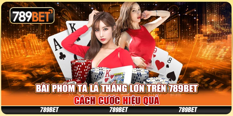 Bài Phỏm Tá Lả Thắng Lớn Tại 789BET - Cách Cược Hiệu Quả