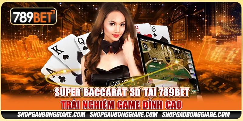 Super Baccarat 3D Tại 789BET - Trải Nghiệm Game Đỉnh Cao