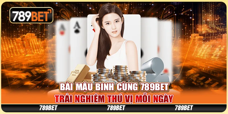 Bài Mậu Binh Cùng 789BET – Trải Nghiệm Thú Vị Mỗi Ngày