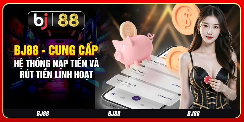 BJ88 - Cung cấp hệ thống nạp tiền và rút tiền linh hoạt