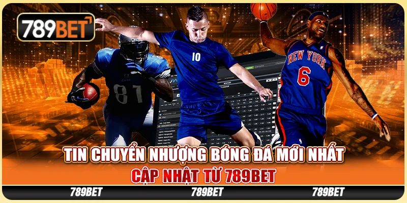 Tin Chuyển Nhượng Bóng Đá Mới Nhất Cập Nhật Từ 789BET