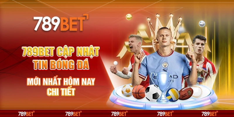 789BET Cập Nhật Tin Bóng Đá Mới Nhất Hôm Nay Chi Tiết