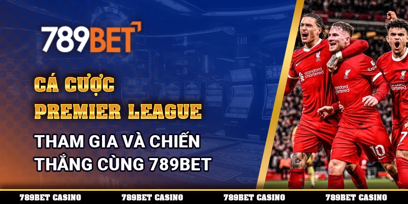 Cá Cược Premier League, Tham Gia Và Chiến Thắng Cùng 789BET