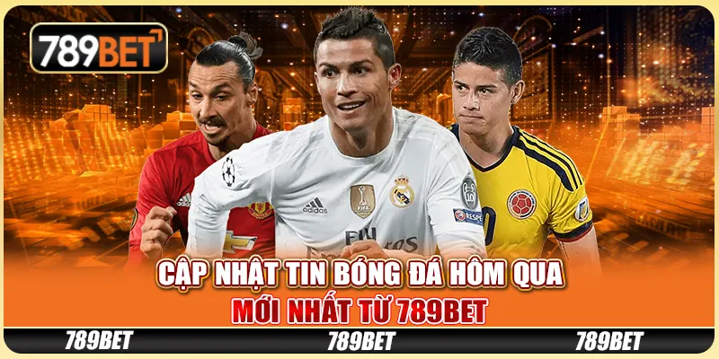 Cập Nhật Tin Bóng Đá Hôm Qua Mới Nhất Từ 789BET