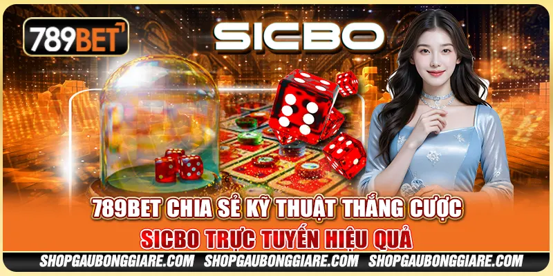 Kỹ Thuật Thắng Cược Sicbo Trực Tuyến Hiệu Quả Tại 789BET