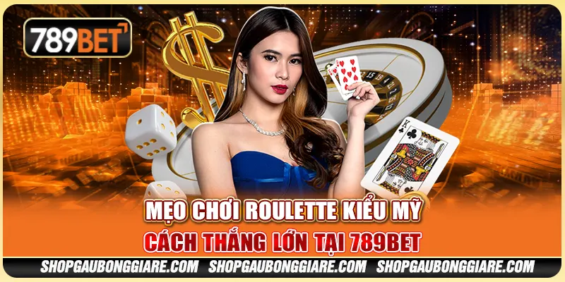 Mẹo Chơi Roulette Kiểu Mỹ – Cách Thắng Lớn Tại 789BET