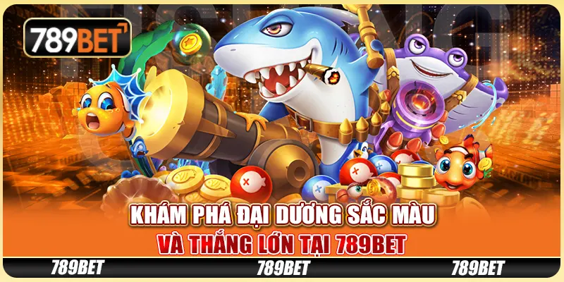 Khám Phá Đại Dương Sắc Màu Và Thắng Lớn Tại 789BET