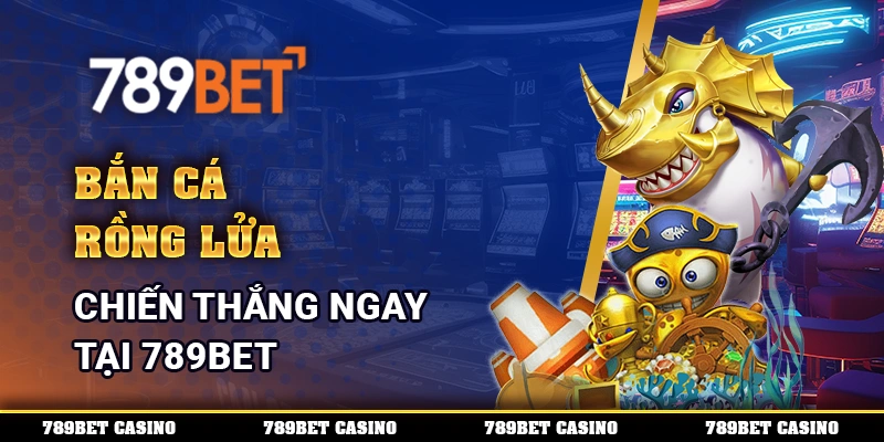 Bắn Cá Rồng Lửa, Chiến Thắng Ngay Tại 789BET