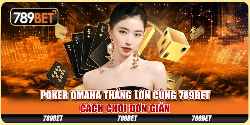 Poker Omaha Thắng Lớn Cùng 789BET - Cách Chơi Đơn Giản