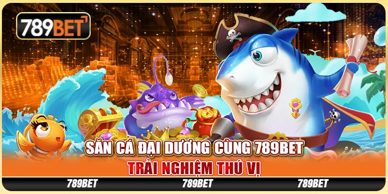 Săn Cá Đại Dương Cùng 789BET - Trải Nghiệm Thú Vị