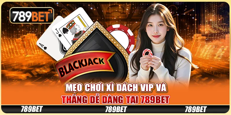 Mẹo Chơi Xì Dách VIP Và Thắng Dễ Dàng Tại 789BET