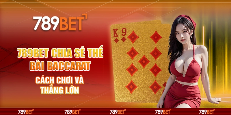 789BET Chia Sẻ Thế Bài Baccarat Cách Chơi Và Thắng Lớn