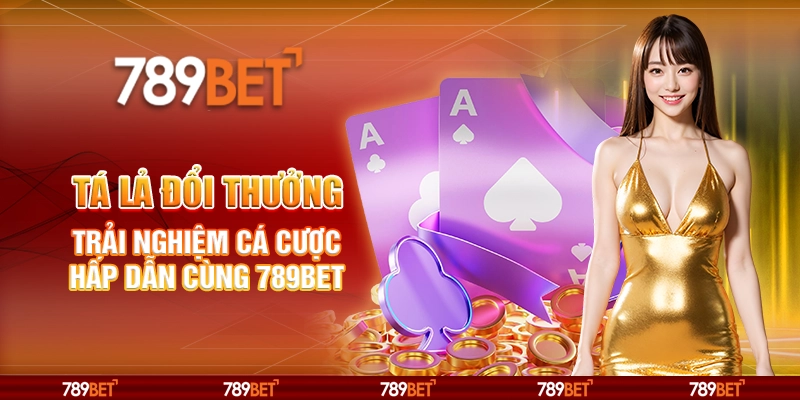 Tá Lả Đổi Thưởng - Trải Nghiệm Cá Cược Hấp Dẫn Cùng 789BET