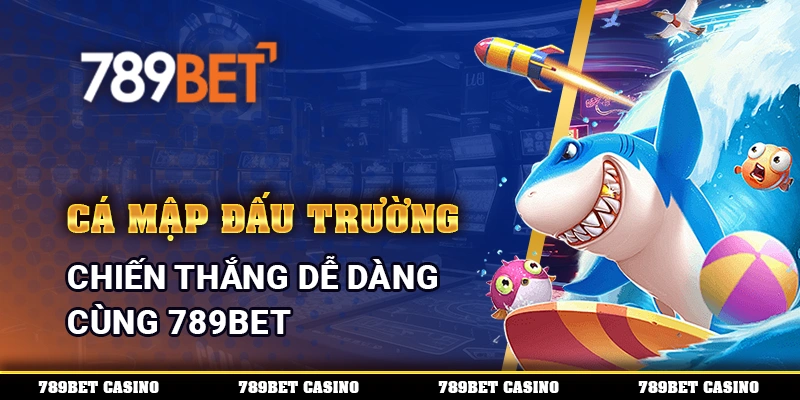 Cá Mập Đấu Trường, Bắn Cá Chiến Thắng Dễ Dàng Cùng 789BET