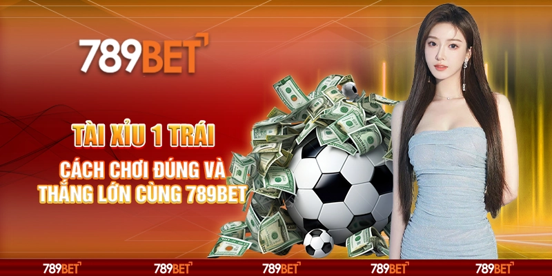 Tài Xỉu 1 Trái Cách Chơi Đúng Và Thắng Lớn Cùng 789BET