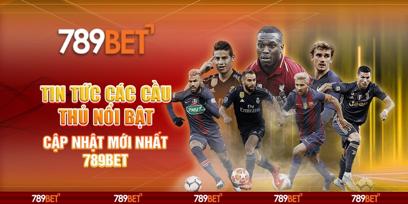 Tin Tức Các Cầu Thủ Nổi Bật Cập Nhật Mới Nhất 789BET