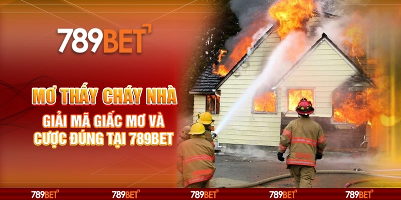 Mơ Thấy Cháy Nhà Giải Mã Giấc Mơ Và Cược Đúng Tại 789BET