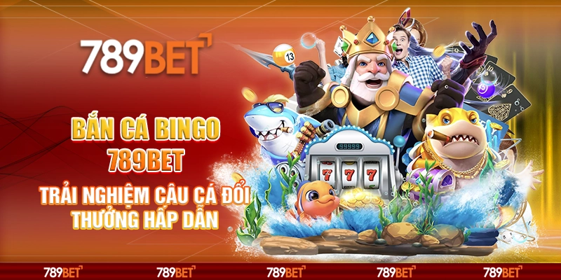 Bắn Cá Bingo 789BET: Trải Nghiệm Câu Cá Đổi Thưởng Hấp Dẫn